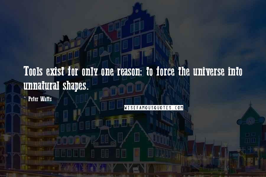 Peter Watts Quotes: Tools exist for only one reason: to force the universe into unnatural shapes.