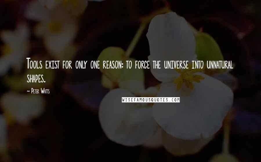 Peter Watts Quotes: Tools exist for only one reason: to force the universe into unnatural shapes.