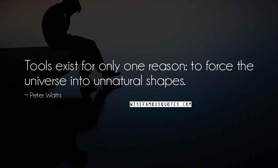 Peter Watts Quotes: Tools exist for only one reason: to force the universe into unnatural shapes.