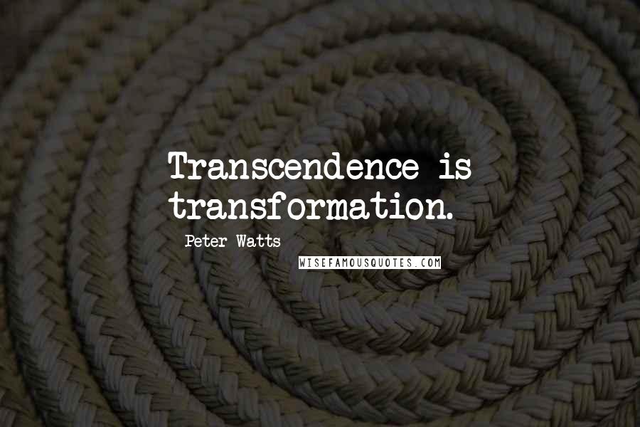 Peter Watts Quotes: Transcendence is transformation.