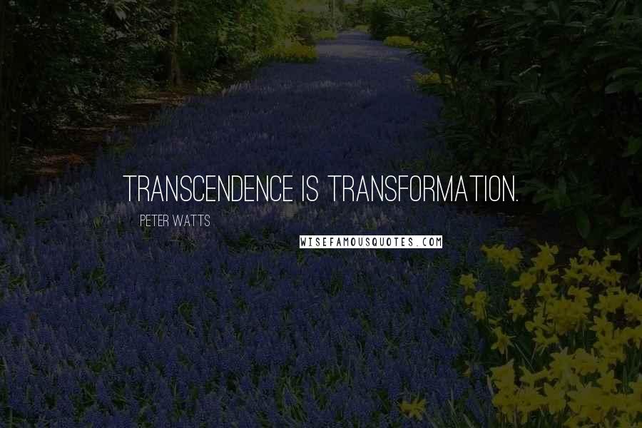 Peter Watts Quotes: Transcendence is transformation.