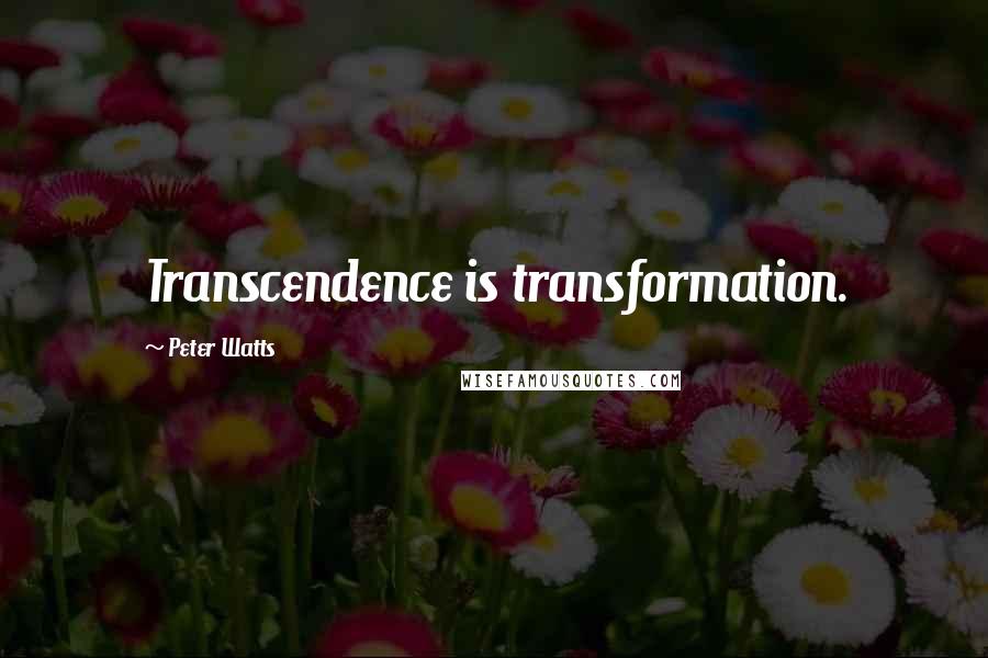 Peter Watts Quotes: Transcendence is transformation.