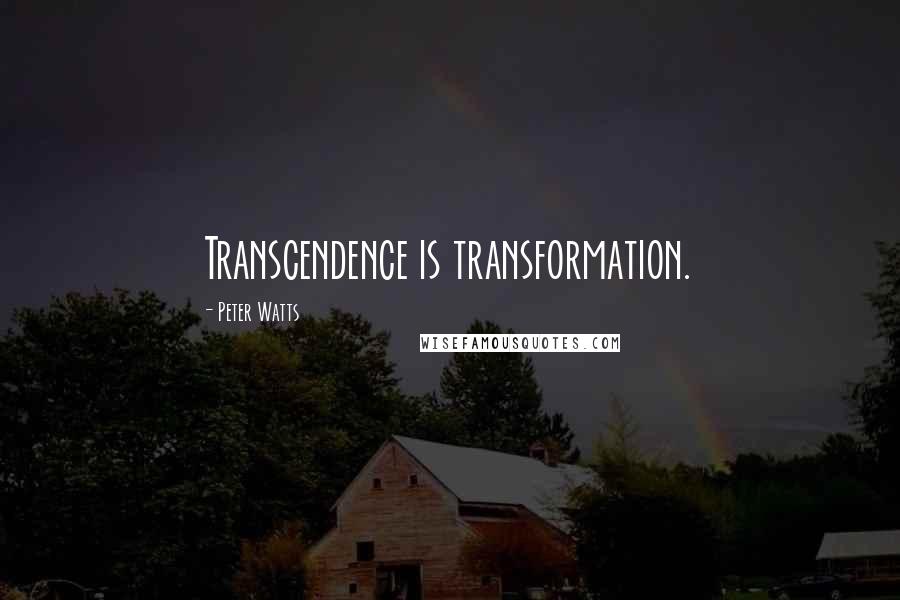 Peter Watts Quotes: Transcendence is transformation.