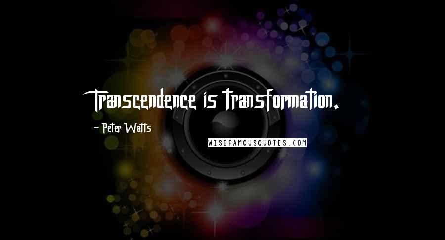 Peter Watts Quotes: Transcendence is transformation.