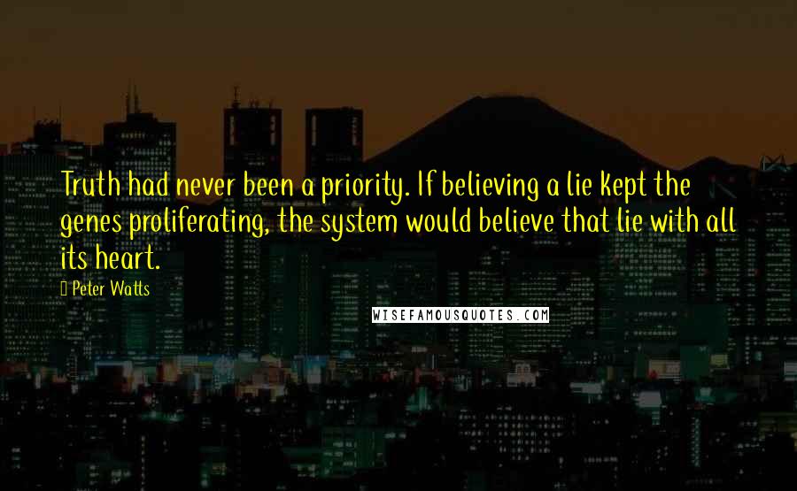 Peter Watts Quotes: Truth had never been a priority. If believing a lie kept the genes proliferating, the system would believe that lie with all its heart.