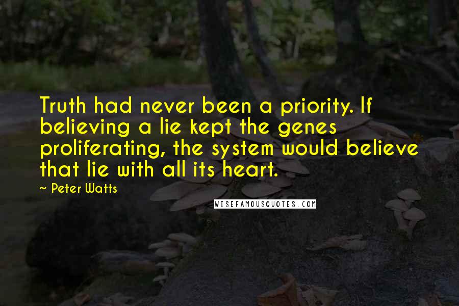 Peter Watts Quotes: Truth had never been a priority. If believing a lie kept the genes proliferating, the system would believe that lie with all its heart.