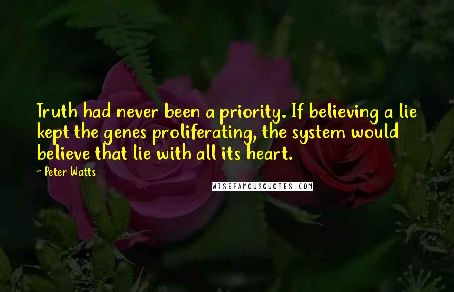 Peter Watts Quotes: Truth had never been a priority. If believing a lie kept the genes proliferating, the system would believe that lie with all its heart.