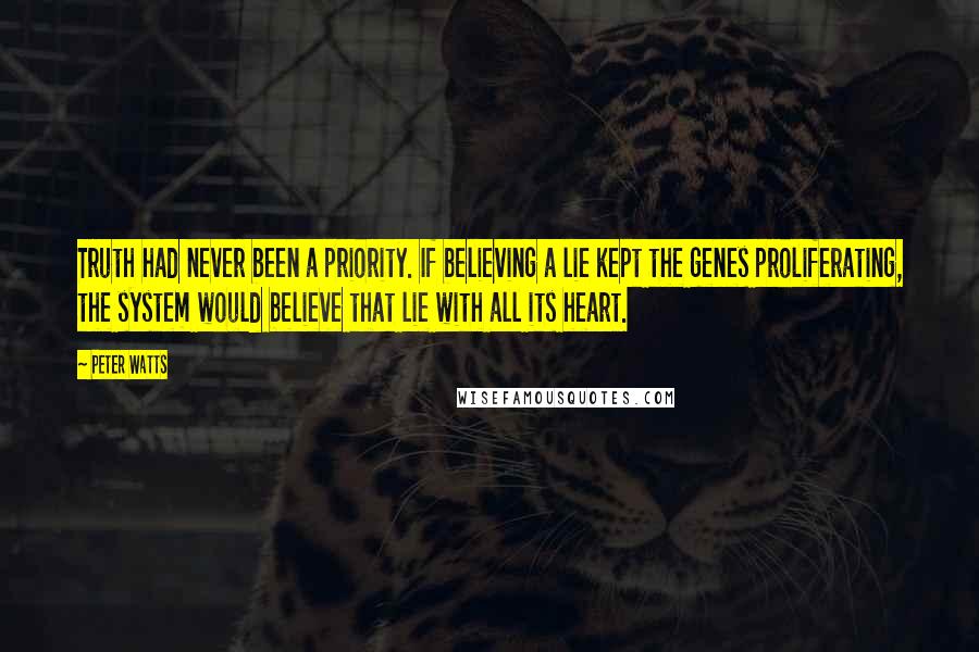 Peter Watts Quotes: Truth had never been a priority. If believing a lie kept the genes proliferating, the system would believe that lie with all its heart.