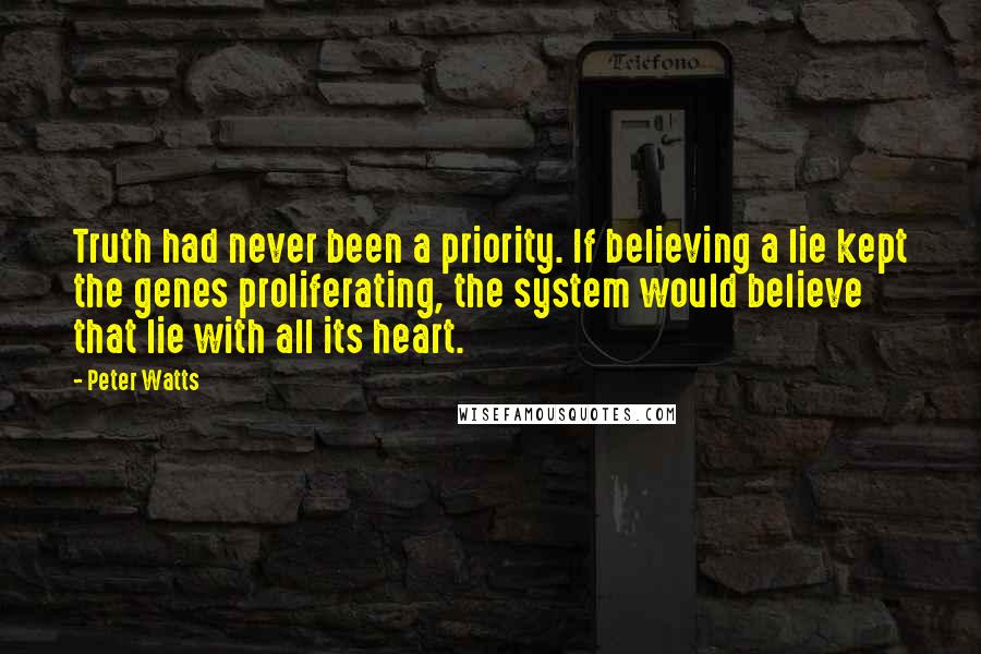 Peter Watts Quotes: Truth had never been a priority. If believing a lie kept the genes proliferating, the system would believe that lie with all its heart.