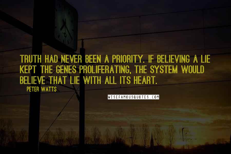 Peter Watts Quotes: Truth had never been a priority. If believing a lie kept the genes proliferating, the system would believe that lie with all its heart.