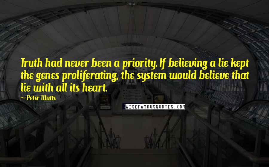 Peter Watts Quotes: Truth had never been a priority. If believing a lie kept the genes proliferating, the system would believe that lie with all its heart.