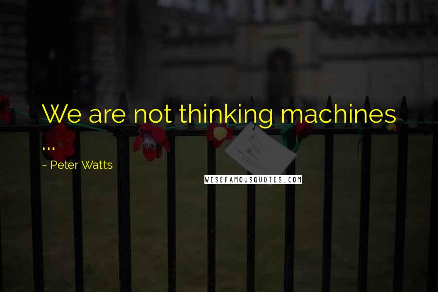 Peter Watts Quotes: We are not thinking machines ...