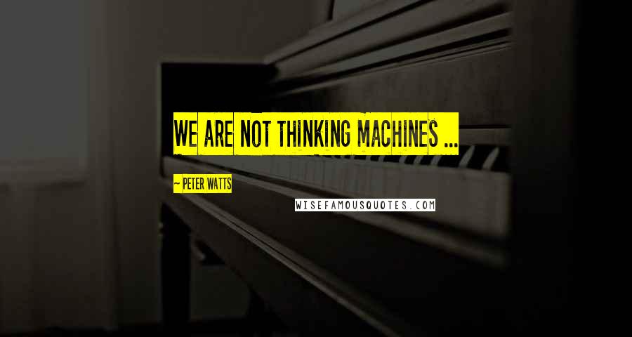 Peter Watts Quotes: We are not thinking machines ...