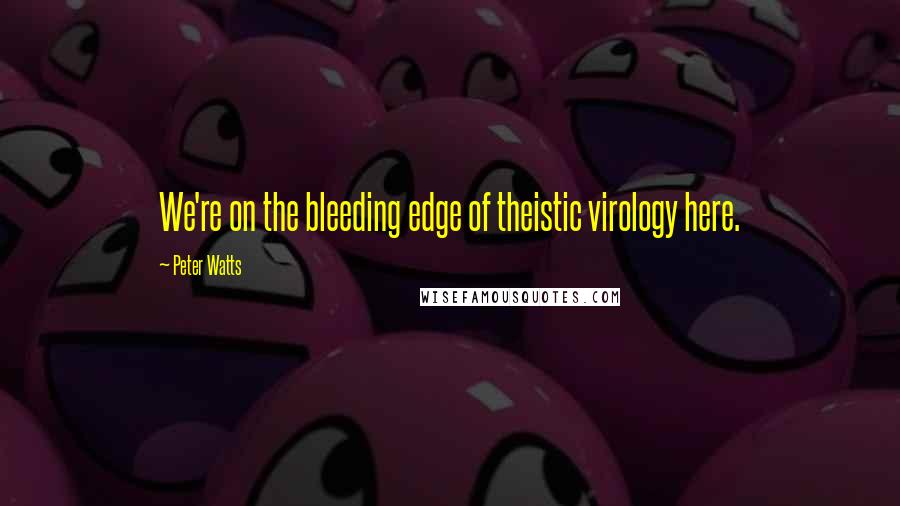 Peter Watts Quotes: We're on the bleeding edge of theistic virology here.