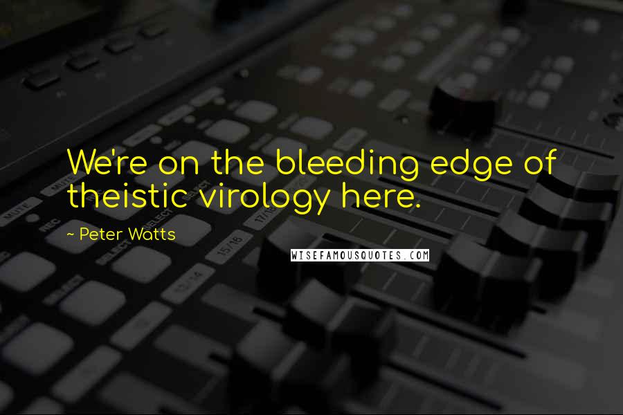 Peter Watts Quotes: We're on the bleeding edge of theistic virology here.