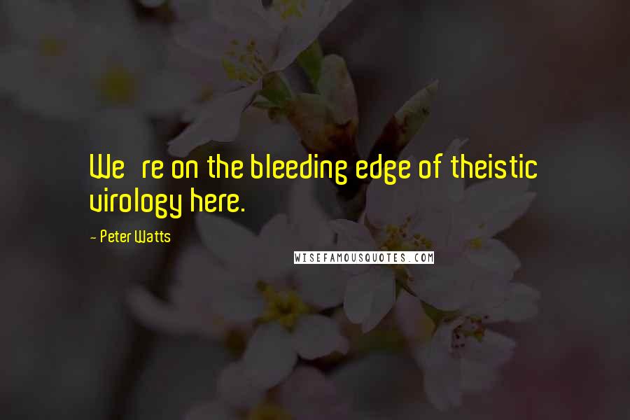 Peter Watts Quotes: We're on the bleeding edge of theistic virology here.