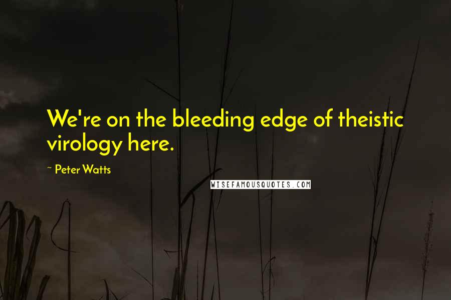 Peter Watts Quotes: We're on the bleeding edge of theistic virology here.