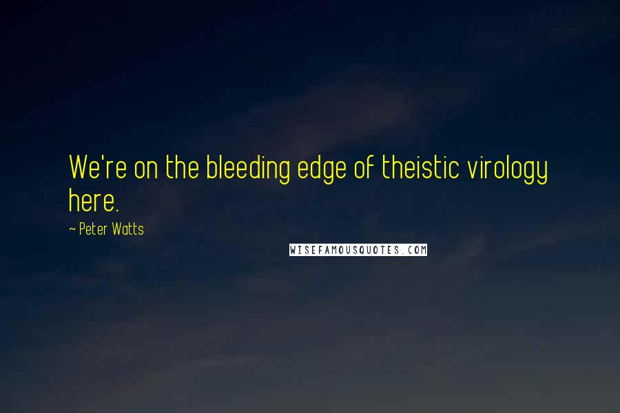 Peter Watts Quotes: We're on the bleeding edge of theistic virology here.