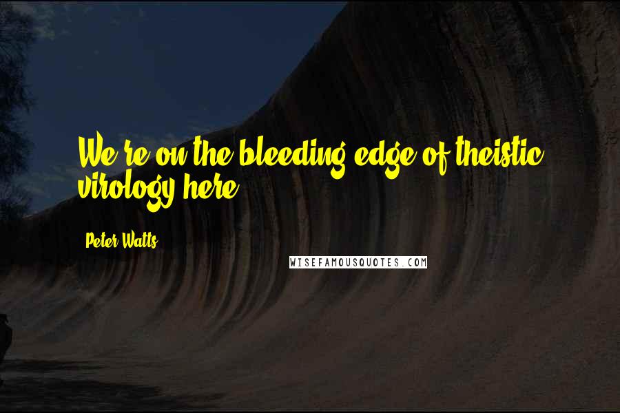 Peter Watts Quotes: We're on the bleeding edge of theistic virology here.