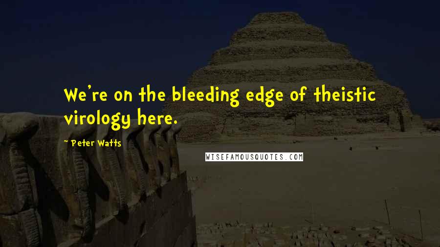 Peter Watts Quotes: We're on the bleeding edge of theistic virology here.