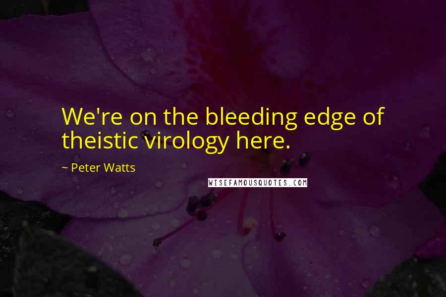 Peter Watts Quotes: We're on the bleeding edge of theistic virology here.