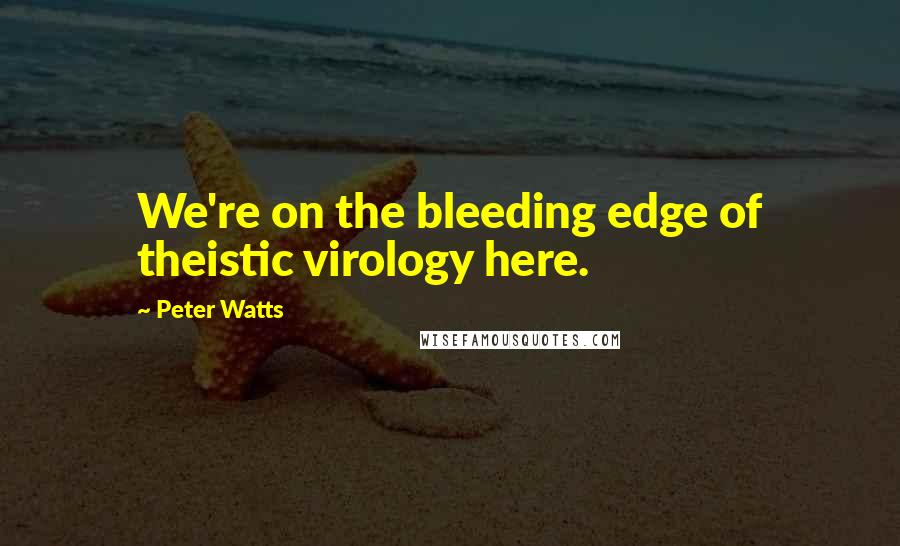 Peter Watts Quotes: We're on the bleeding edge of theistic virology here.