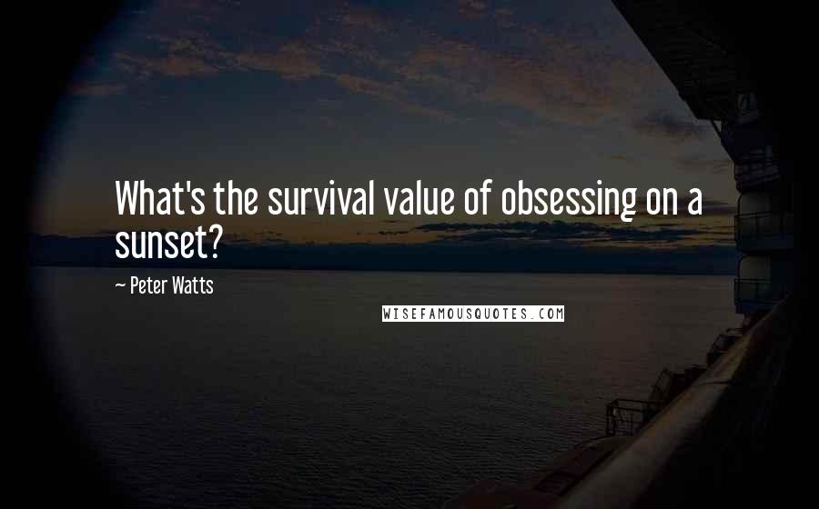 Peter Watts Quotes: What's the survival value of obsessing on a sunset?