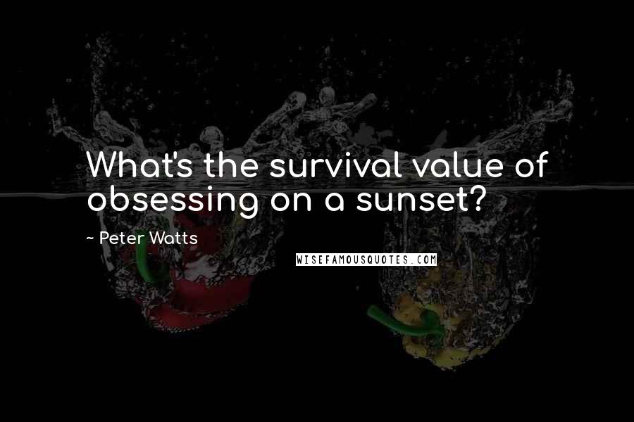 Peter Watts Quotes: What's the survival value of obsessing on a sunset?