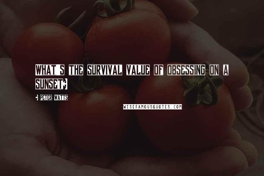 Peter Watts Quotes: What's the survival value of obsessing on a sunset?