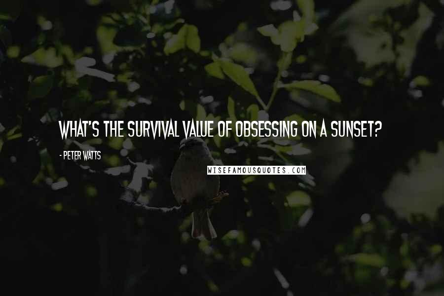 Peter Watts Quotes: What's the survival value of obsessing on a sunset?