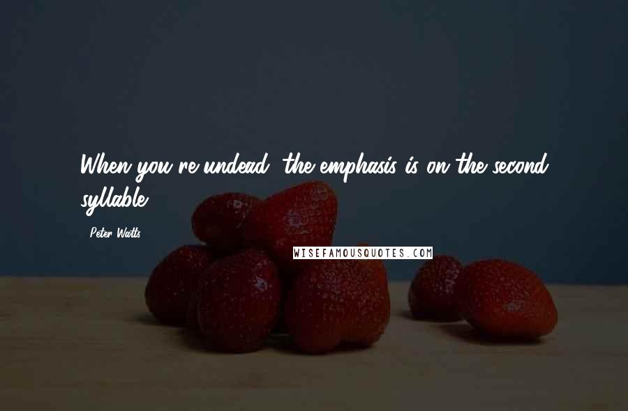 Peter Watts Quotes: When you're undead, the emphasis is on the second syllable.