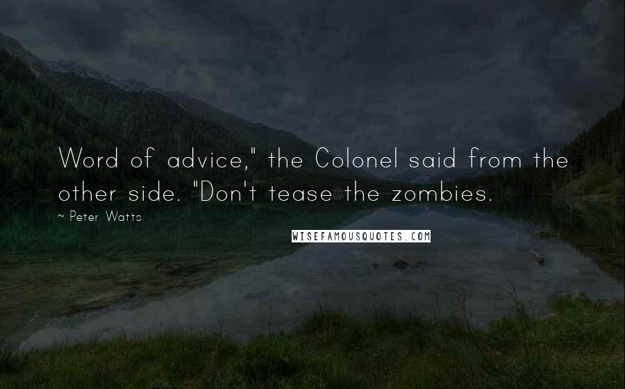 Peter Watts Quotes: Word of advice," the Colonel said from the other side. "Don't tease the zombies.