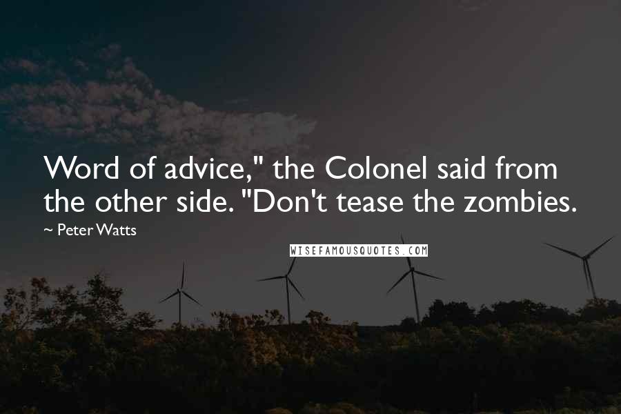 Peter Watts Quotes: Word of advice," the Colonel said from the other side. "Don't tease the zombies.