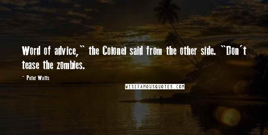 Peter Watts Quotes: Word of advice," the Colonel said from the other side. "Don't tease the zombies.