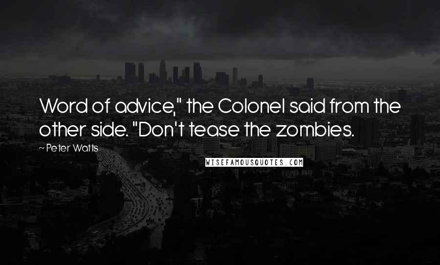 Peter Watts Quotes: Word of advice," the Colonel said from the other side. "Don't tease the zombies.