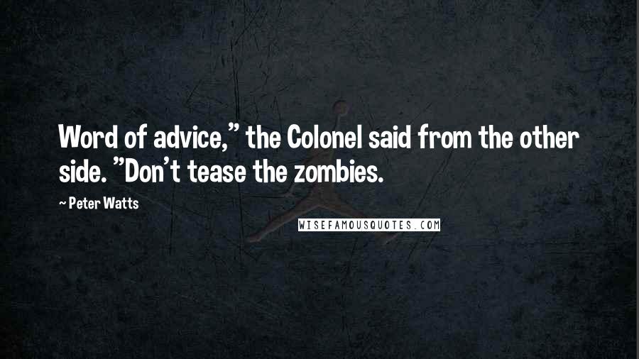 Peter Watts Quotes: Word of advice," the Colonel said from the other side. "Don't tease the zombies.