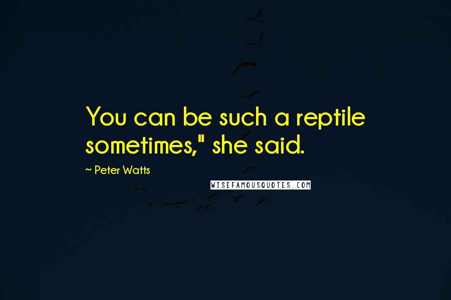 Peter Watts Quotes: You can be such a reptile sometimes," she said.