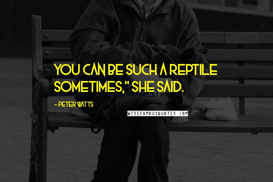 Peter Watts Quotes: You can be such a reptile sometimes," she said.