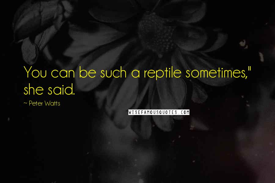 Peter Watts Quotes: You can be such a reptile sometimes," she said.
