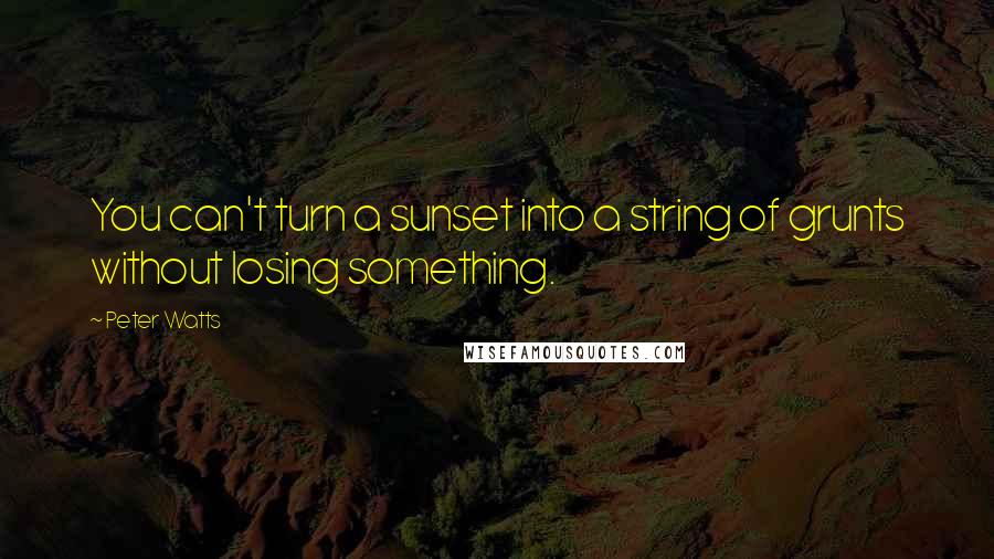 Peter Watts Quotes: You can't turn a sunset into a string of grunts without losing something.