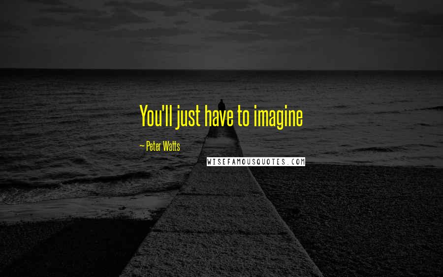 Peter Watts Quotes: You'll just have to imagine