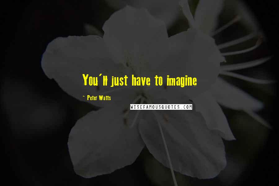Peter Watts Quotes: You'll just have to imagine