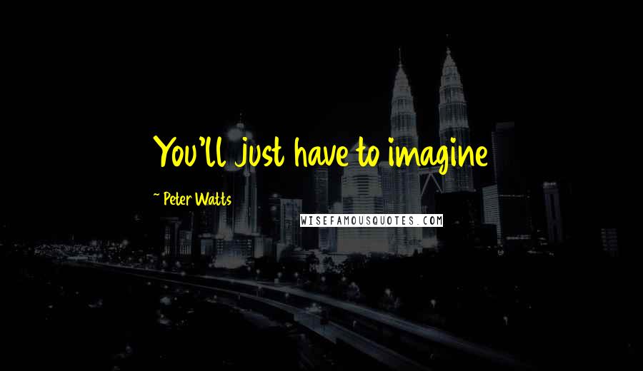 Peter Watts Quotes: You'll just have to imagine