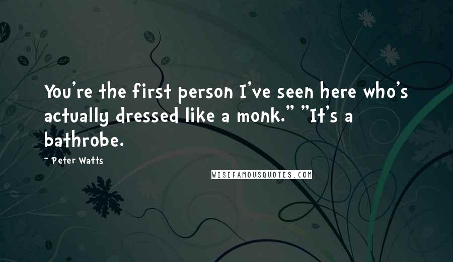 Peter Watts Quotes: You're the first person I've seen here who's actually dressed like a monk." "It's a bathrobe.