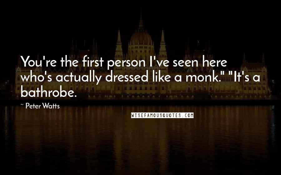 Peter Watts Quotes: You're the first person I've seen here who's actually dressed like a monk." "It's a bathrobe.