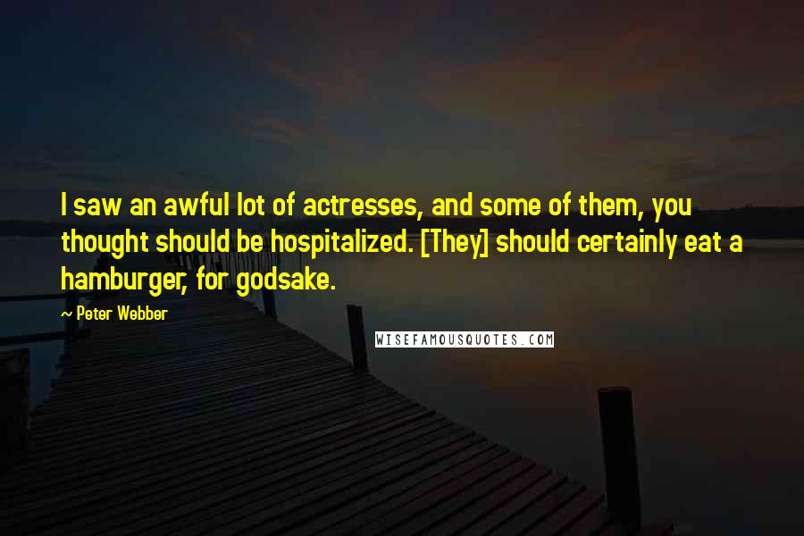 Peter Webber Quotes: I saw an awful lot of actresses, and some of them, you thought should be hospitalized. [They] should certainly eat a hamburger, for godsake.