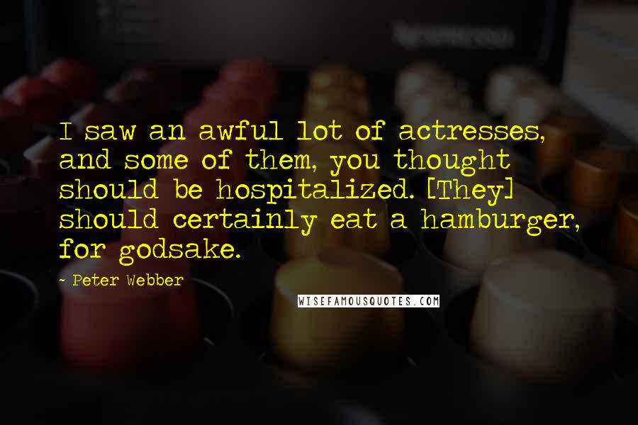 Peter Webber Quotes: I saw an awful lot of actresses, and some of them, you thought should be hospitalized. [They] should certainly eat a hamburger, for godsake.
