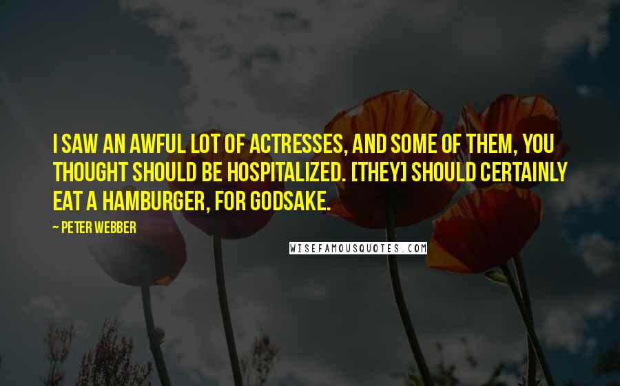 Peter Webber Quotes: I saw an awful lot of actresses, and some of them, you thought should be hospitalized. [They] should certainly eat a hamburger, for godsake.
