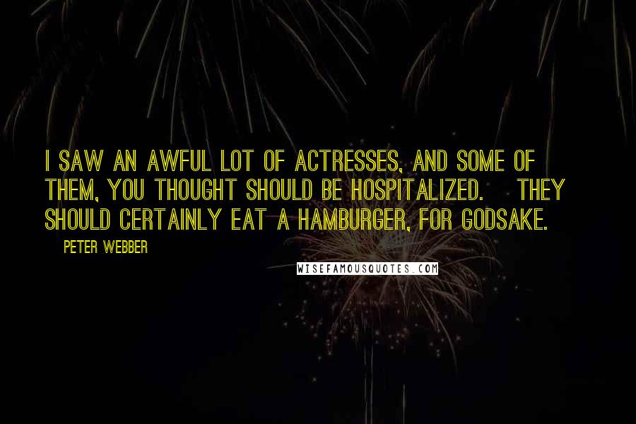 Peter Webber Quotes: I saw an awful lot of actresses, and some of them, you thought should be hospitalized. [They] should certainly eat a hamburger, for godsake.