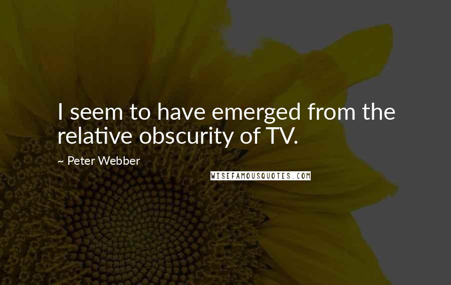 Peter Webber Quotes: I seem to have emerged from the relative obscurity of TV.